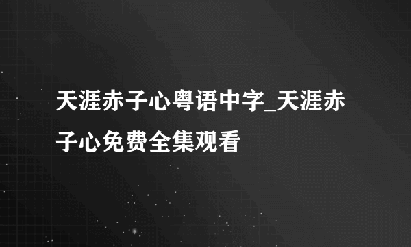 天涯赤子心粤语中字_天涯赤子心免费全集观看