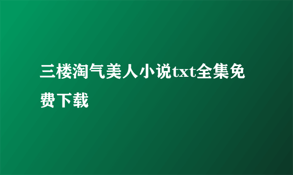 三楼淘气美人小说txt全集免费下载