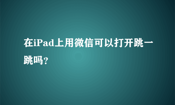 在iPad上用微信可以打开跳一跳吗？