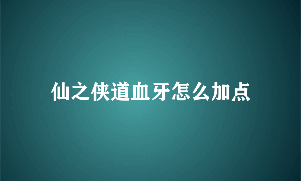 仙之侠道血牙怎么加点