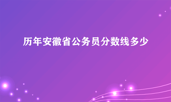 历年安徽省公务员分数线多少