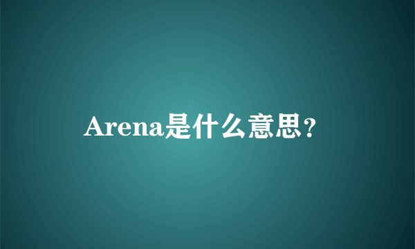 Arena是什么意思？