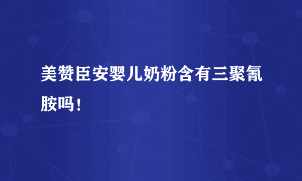 美赞臣安婴儿奶粉含有三聚氰胺吗！