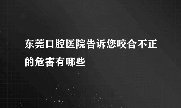 东莞口腔医院告诉您咬合不正的危害有哪些