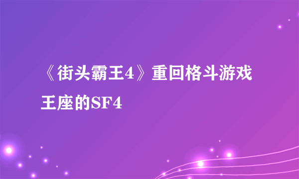 《街头霸王4》重回格斗游戏王座的SF4