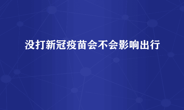 没打新冠疫苗会不会影响出行