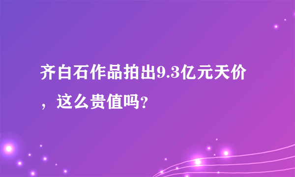 齐白石作品拍出9.3亿元天价，这么贵值吗？