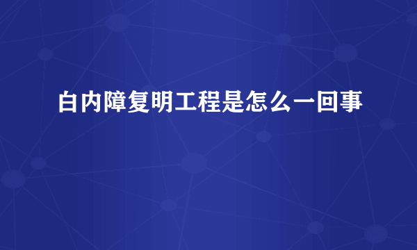 白内障复明工程是怎么一回事