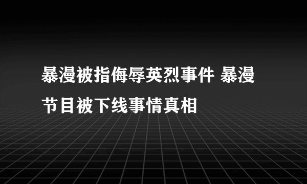 暴漫被指侮辱英烈事件 暴漫节目被下线事情真相