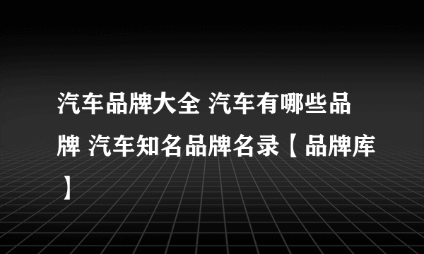 汽车品牌大全 汽车有哪些品牌 汽车知名品牌名录【品牌库】