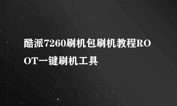 酷派7260刷机包刷机教程ROOT一键刷机工具