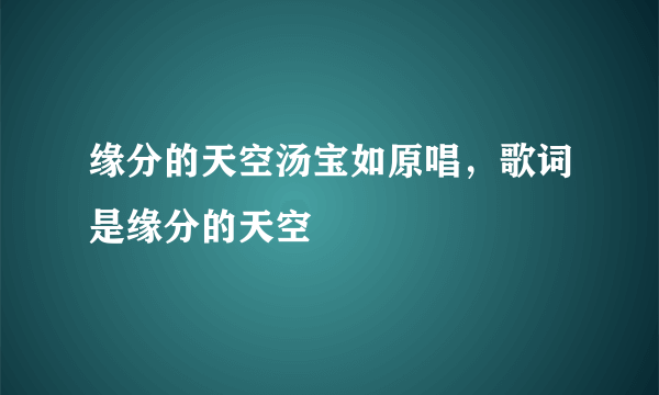 缘分的天空汤宝如原唱，歌词是缘分的天空