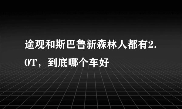 途观和斯巴鲁新森林人都有2.0T，到底哪个车好