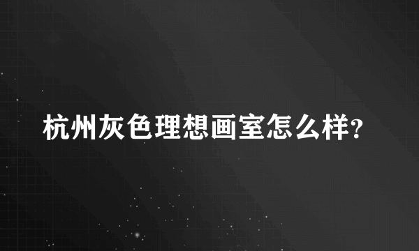 杭州灰色理想画室怎么样？