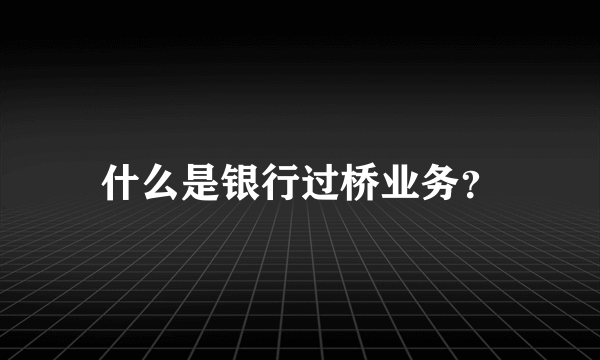 什么是银行过桥业务？