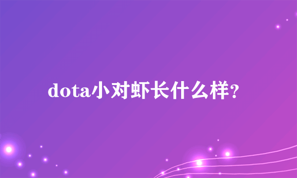 dota小对虾长什么样？