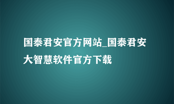 国泰君安官方网站_国泰君安大智慧软件官方下载