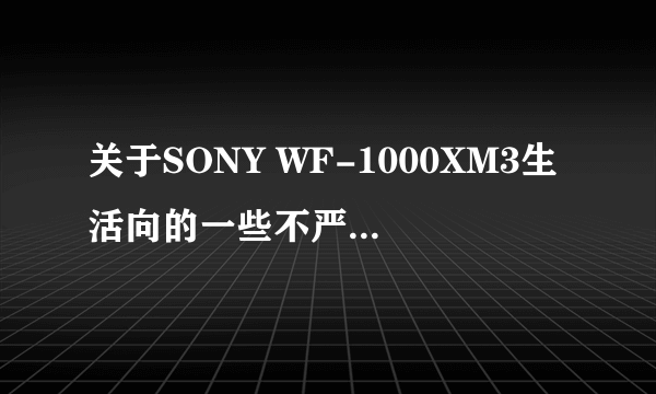 关于SONY WF-1000XM3生活向的一些不严谨简单评测