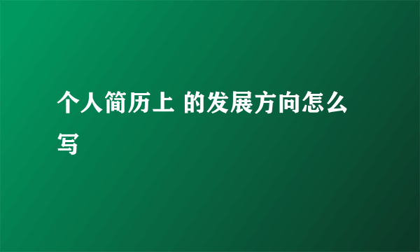 个人简历上 的发展方向怎么写