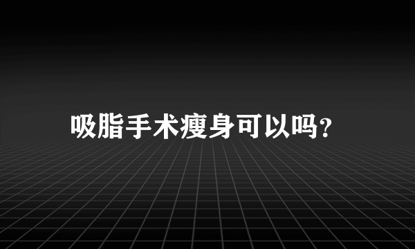 吸脂手术瘦身可以吗？