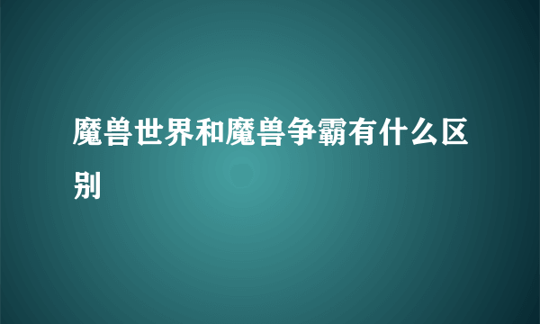 魔兽世界和魔兽争霸有什么区别