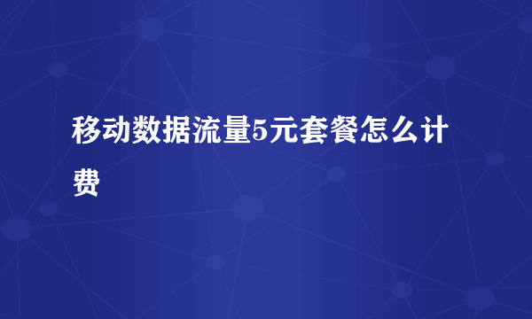 移动数据流量5元套餐怎么计费