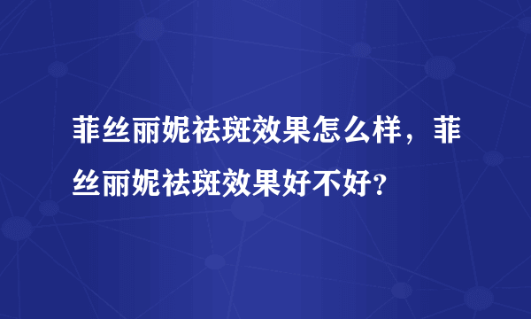 菲丝丽妮祛斑效果怎么样，菲丝丽妮祛斑效果好不好？