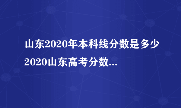 山东2020年本科线分数是多少2020山东高考分数线是多少_飞外网