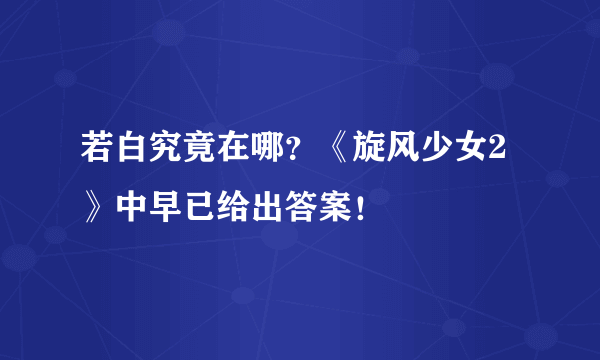 若白究竟在哪？《旋风少女2》中早已给出答案！