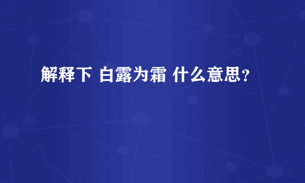 解释下 白露为霜 什么意思？