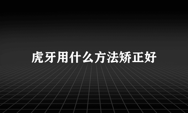 虎牙用什么方法矫正好