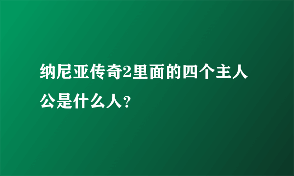 纳尼亚传奇2里面的四个主人公是什么人？