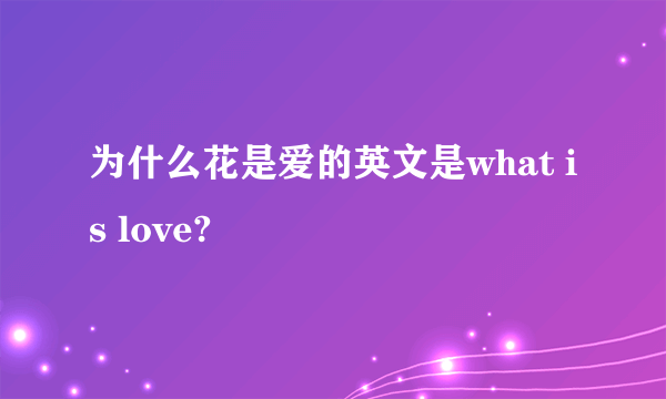 为什么花是爱的英文是what is love?