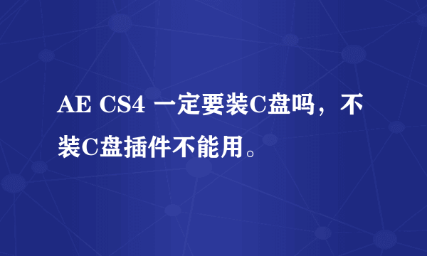 AE CS4 一定要装C盘吗，不装C盘插件不能用。