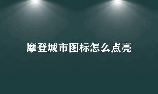 摩登城市图标怎么点亮