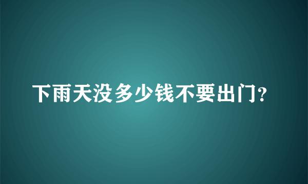 下雨天没多少钱不要出门？