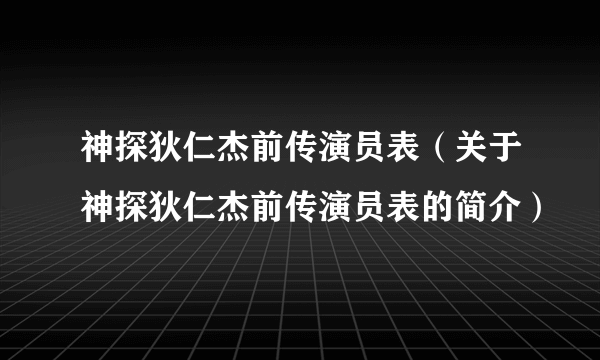 神探狄仁杰前传演员表（关于神探狄仁杰前传演员表的简介）