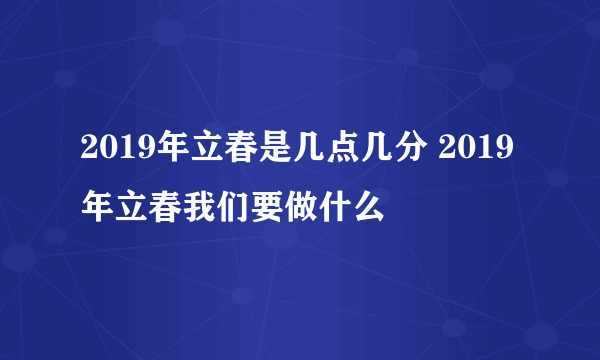 2019年立春是几点几分 2019年立春我们要做什么