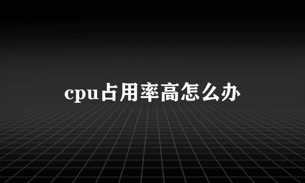 cpu占用率高怎么办