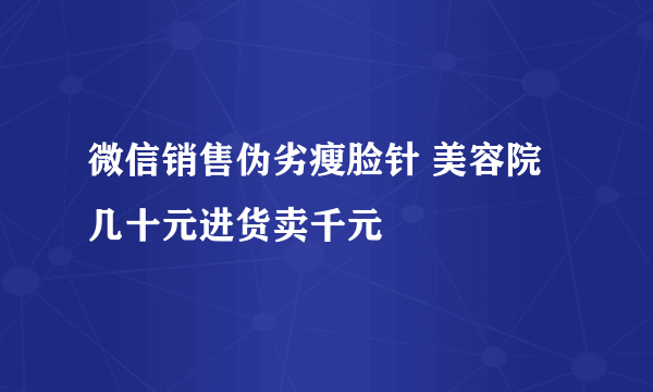 微信销售伪劣瘦脸针 美容院几十元进货卖千元