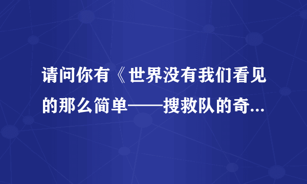 请问你有《世界没有我们看见的那么简单——搜救队的奇闻怪事》全集TXT吗