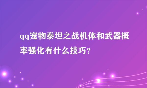 qq宠物泰坦之战机体和武器概率强化有什么技巧？