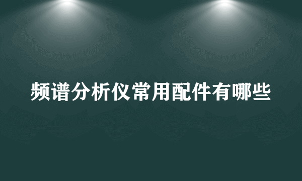 频谱分析仪常用配件有哪些