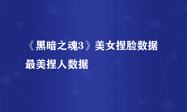 《黑暗之魂3》美女捏脸数据 最美捏人数据