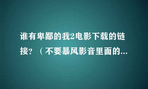 谁有卑鄙的我2电影下载的链接？（不要暴风影音里面的链接，那个简直就是乱翻译，要有正规翻译的）