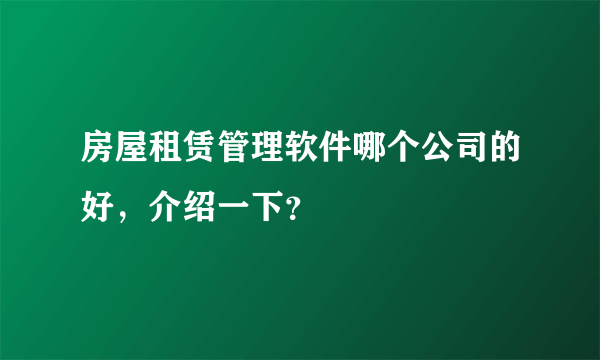 房屋租赁管理软件哪个公司的好，介绍一下？