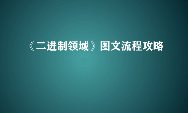 《二进制领域》图文流程攻略