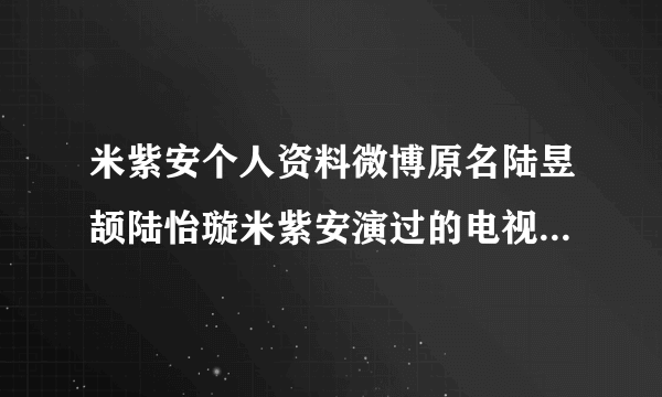 米紫安个人资料微博原名陆昱颉陆怡璇米紫安演过的电视剧盘点-飞外网