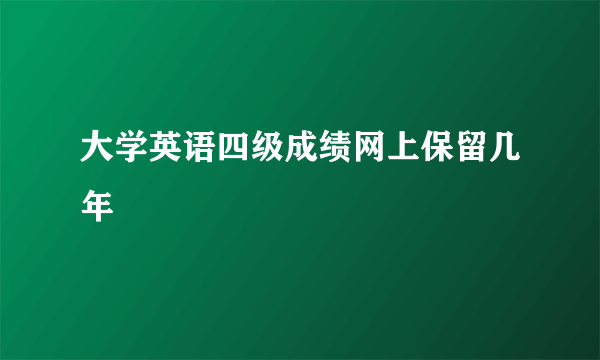 大学英语四级成绩网上保留几年