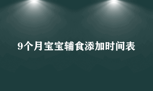 9个月宝宝辅食添加时间表